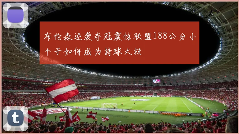 布伦森逆袭夺冠震惊联盟188公分小个子如何成为持球大核
