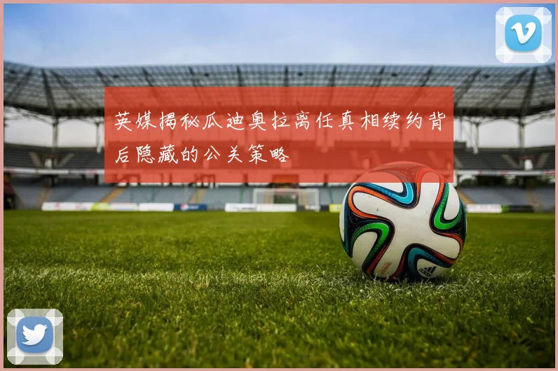 英媒揭秘瓜迪奥拉离任真相续约背后隐藏的公关策略
