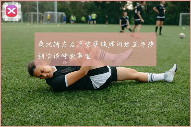 桑托斯左后卫索萨缺席训练正与热刺洽谈转会事宜