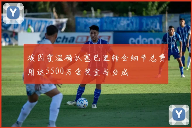 埃因霍温确认塞巴里转会细节总费用达5500万含奖金与分成