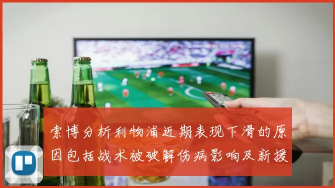 索博分析利物浦近期表现下滑的原因包括战术被破解伤病影响及新援适应期