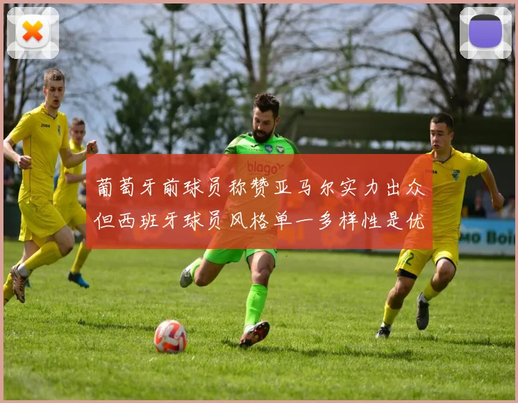 葡萄牙前球员称赞亚马尔实力出众但西班牙球员风格单一多样性是优势