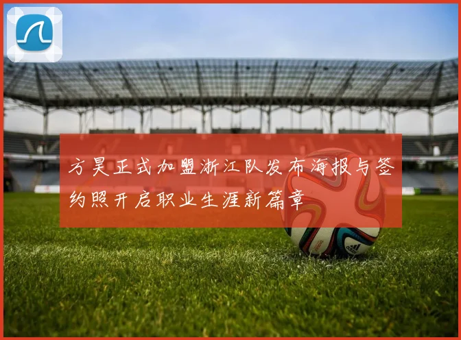 方昊正式加盟浙江队发布海报与签约照开启职业生涯新篇章