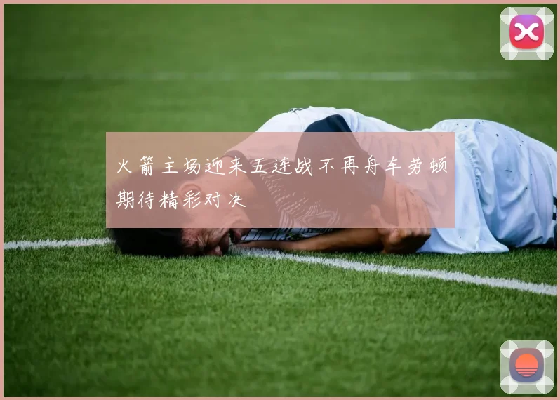 火箭主场迎来五连战不再舟车劳顿期待精彩对决