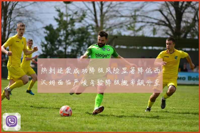 热刺逆袭成功降级风险显著降低西汉姆面临严峻考验降级概率飙升至77