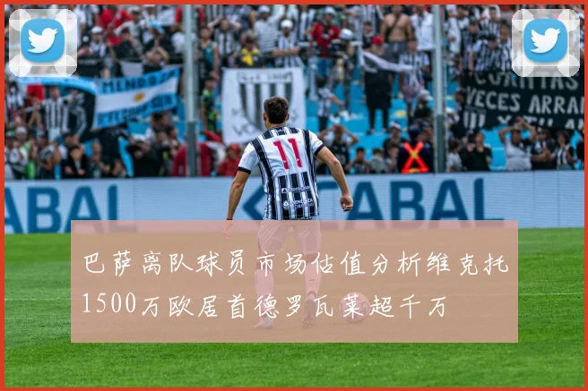 巴萨离队球员市场估值分析维克托1500万欧居首德罗瓦莱超千万