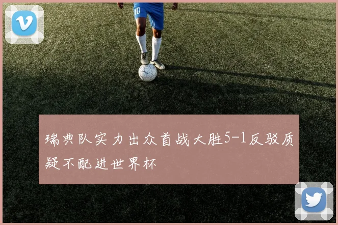 瑞典队实力出众首战大胜5-1反驳质疑不配进世界杯