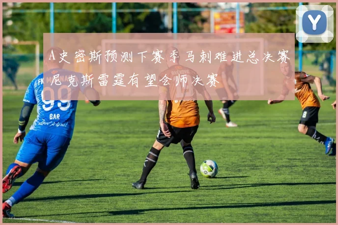 A史密斯预测下赛季马刺难进总决赛尼克斯雷霆有望会师决赛