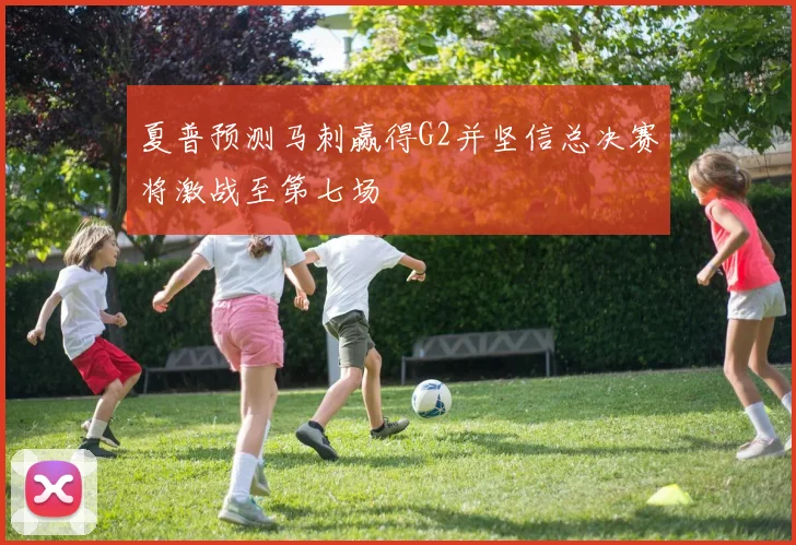 夏普预测马刺赢得G2并坚信总决赛将激战至第七场