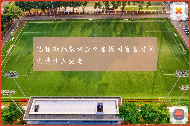 巴特勒幽默回应记者提问直言时间无情让人变老