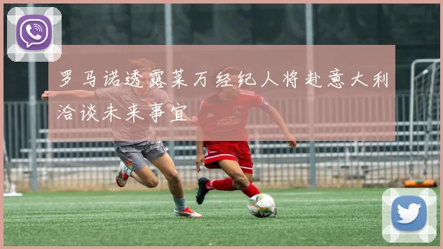 罗马诺透露莱万经纪人将赴意大利洽谈未来事宜
